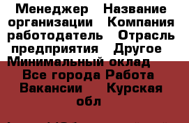 Менеджер › Название организации ­ Компания-работодатель › Отрасль предприятия ­ Другое › Минимальный оклад ­ 1 - Все города Работа » Вакансии   . Курская обл.